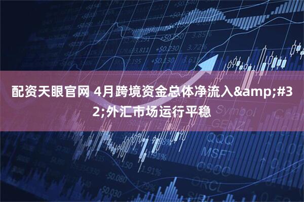 配资天眼官网 4月跨境资金总体净流入&#32;外汇市场运行平稳