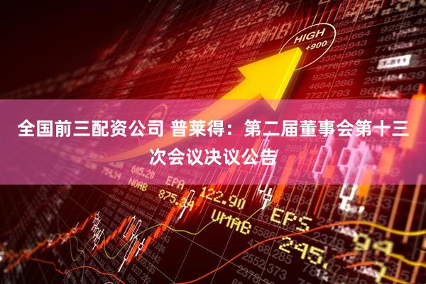 全国前三配资公司 普莱得：第二届董事会第十三次会议决议公告