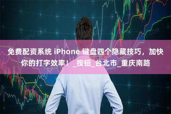 免费配资系统 iPhone 键盘四个隐藏技巧，加快你的打字效率！_按钮_台北市_重庆南路