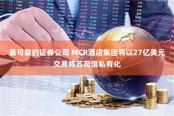 最可靠的证券公司 MCR酒店集团将以27亿美元交易将苏荷馆私有化