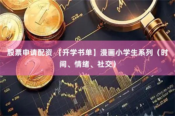 股票申请配资 【开学书单】漫画小学生系列（时间、情绪、社交）