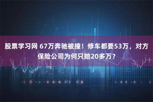 股票学习网 67万奔驰被撞!修车都要53万,对方保险公司为何只赔20多万?