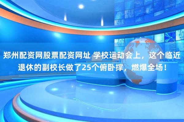 郑州配资网股票配资网址 学校运动会上，这个临近退休的副校长做了25个俯卧撑，燃爆全场！