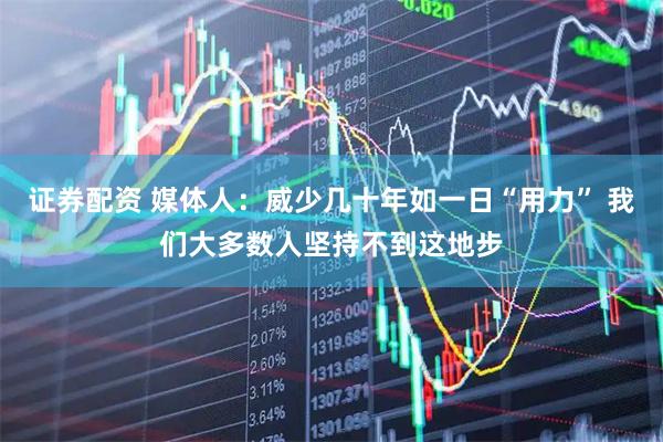 证券配资 媒体人：威少几十年如一日“用力” 我们大多数人坚持不到这地步