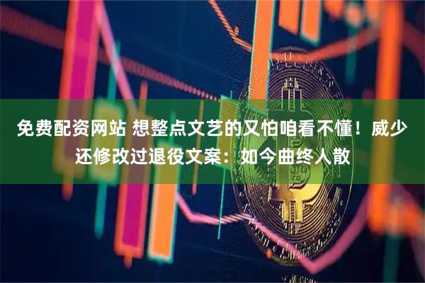 免费配资网站 想整点文艺的又怕咱看不懂！威少还修改过退役文案：如今曲终人散