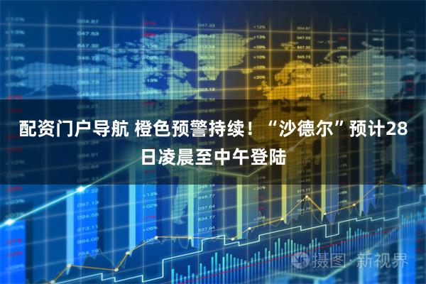 配资门户导航 橙色预警持续！“沙德尔”预计28日凌晨至中午登陆